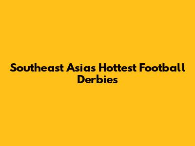 Southeast Asia's Hottest Football Derbies