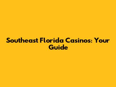 Southeast Florida Casinos: Your Guide