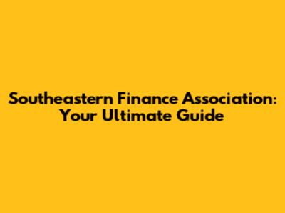 Southeastern Finance Association: Your Ultimate Guide