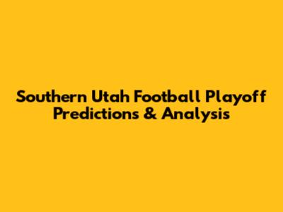 Southern Utah Football Playoff Predictions & Analysis