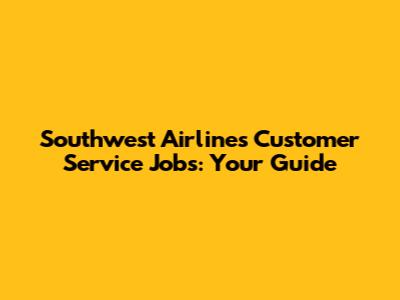 Southwest Airlines Customer Service Jobs: Your Guide