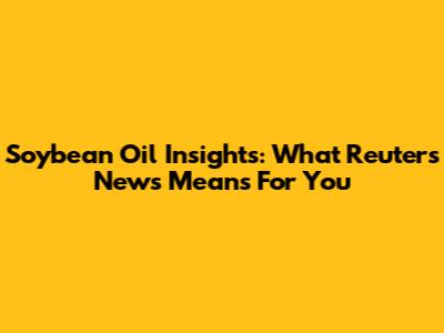 Soybean Oil Insights: What Reuters News Means For You
