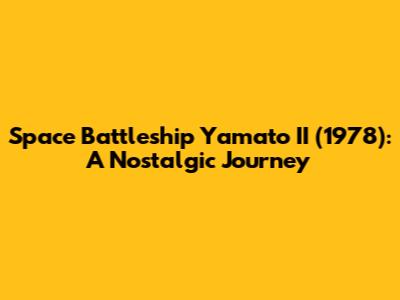 Space Battleship Yamato II (1978): A Nostalgic Journey