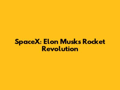 SpaceX: Elon Musk's Rocket Revolution