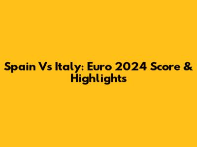 Spain Vs Italy: Euro 2024 Score & Highlights