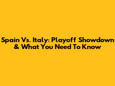 Spain Vs. Italy: Playoff Showdown & What You Need To Know