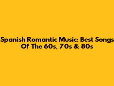 Spanish Romantic Music: Best Songs Of The 60s, 70s & 80s