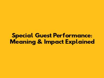 Special Guest Performance: Meaning & Impact Explained