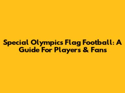 Special Olympics Flag Football: A Guide For Players & Fans