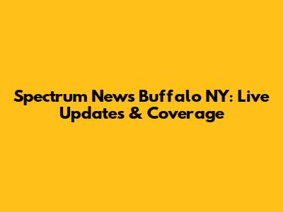 Spectrum News Buffalo NY: Live Updates & Coverage