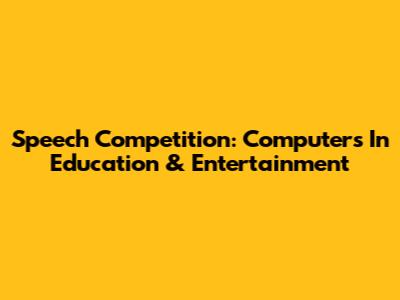 Speech Competition: Computers In Education & Entertainment