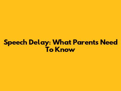 Speech Delay: What Parents Need To Know