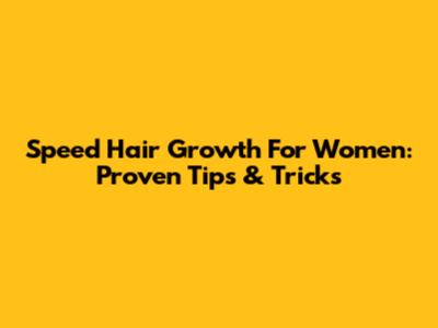 Speed Hair Growth For Women: Proven Tips & Tricks