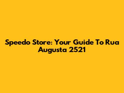 Speedo Store: Your Guide To Rua Augusta 2521