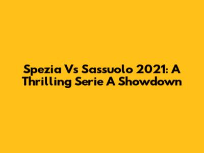 Spezia Vs Sassuolo 2021: A Thrilling Serie A Showdown