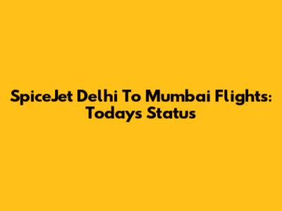 SpiceJet Delhi To Mumbai Flights: Today's Status