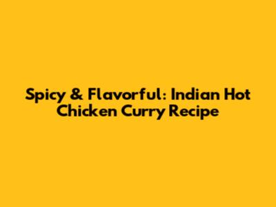 Spicy & Flavorful: Indian Hot Chicken Curry Recipe
