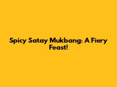 Spicy Satay Mukbang: A Fiery Feast!