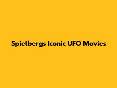 Spielberg's Iconic UFO Movies