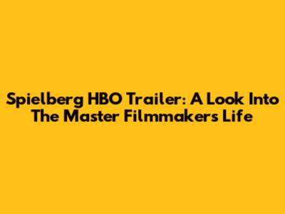 Spielberg HBO Trailer: A Look Into The Master Filmmaker's Life