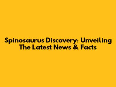 Spinosaurus Discovery: Unveiling The Latest News & Facts