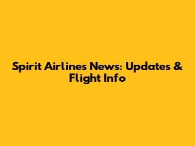 Spirit Airlines News: Updates & Flight Info