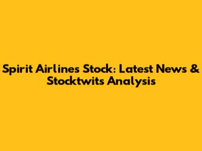 Spirit Airlines Stock: Latest News & Stocktwits Analysis