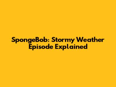 SpongeBob: Stormy Weather Episode Explained