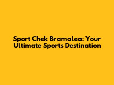 Sport Chek Bramalea: Your Ultimate Sports Destination