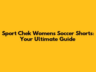 Sport Chek Women's Soccer Shorts: Your Ultimate Guide
