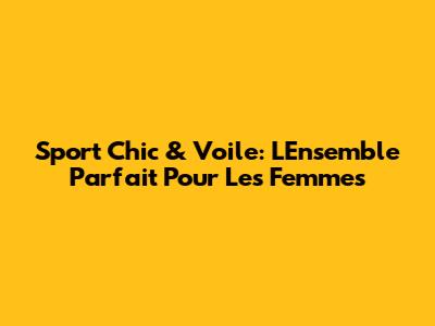 Sport Chic & Voile: L'Ensemble Parfait Pour Les Femmes