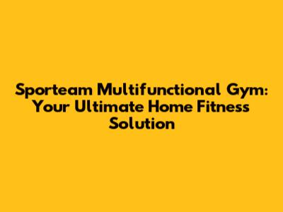 Sporteam Multifunctional Gym: Your Ultimate Home Fitness Solution