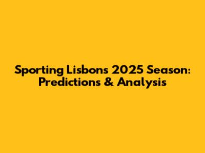 Sporting Lisbon's 2025 Season: Predictions & Analysis
