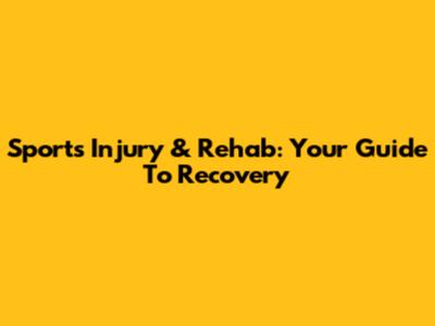 Sports Injury & Rehab: Your Guide To Recovery