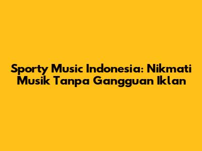 Sporty Music Indonesia: Nikmati Musik Tanpa Gangguan Iklan