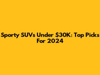 Sporty SUVs Under $30K: Top Picks For 2024