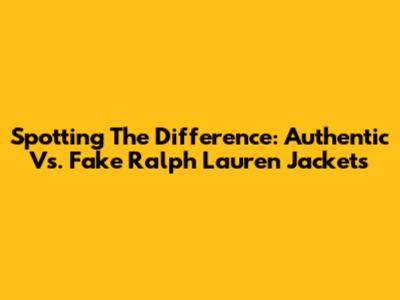 Spotting The Difference: Authentic Vs. Fake Ralph Lauren Jackets
