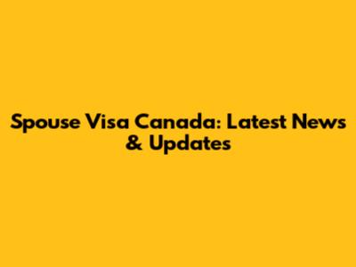 Spouse Visa Canada: Latest News & Updates