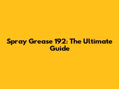 Spray Grease 192: The Ultimate Guide