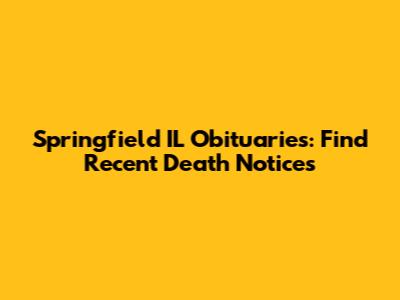 Springfield IL Obituaries: Find Recent Death Notices