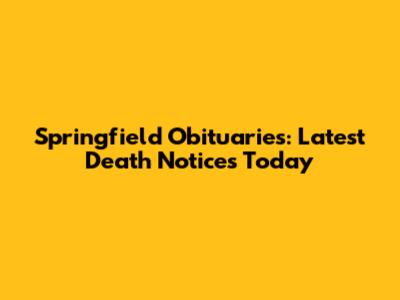 Springfield Obituaries: Latest Death Notices Today