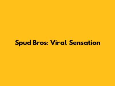 Spud Bros: Viral Sensation