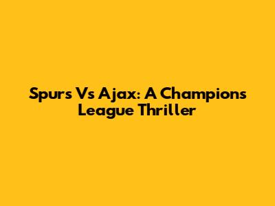 Spurs Vs Ajax: A Champions League Thriller