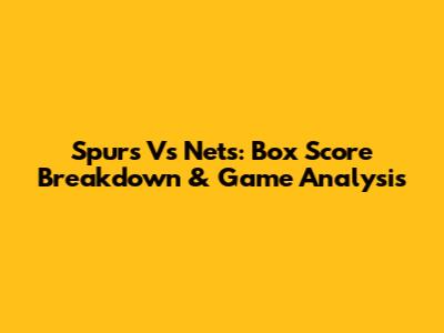 Spurs Vs Nets: Box Score Breakdown & Game Analysis