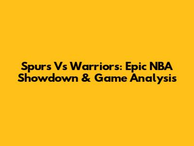 Spurs Vs Warriors: Epic NBA Showdown & Game Analysis