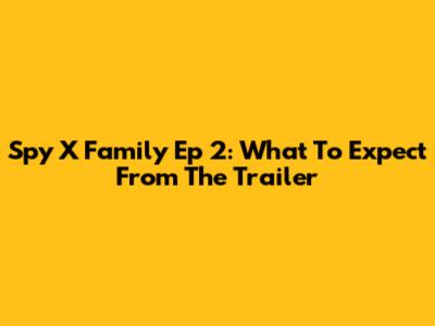 Spy X Family Ep 2: What To Expect From The Trailer