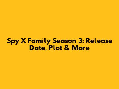 Spy X Family Season 3: Release Date, Plot & More