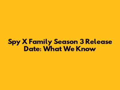 Spy X Family Season 3 Release Date: What We Know
