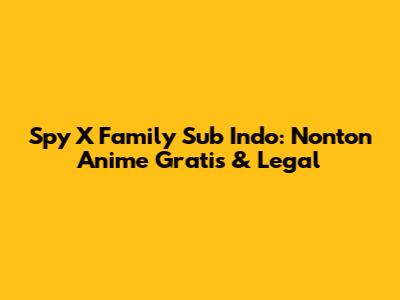 Spy X Family Sub Indo: Nonton Anime Gratis & Legal