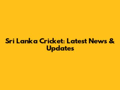 Sri Lanka Cricket: Latest News & Updates